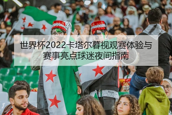 世界杯2022卡塔尔暮视观赛体验与赛事亮点球迷夜间指南