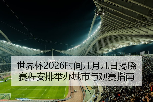 世界杯2026时间几月几日揭晓赛程安排举办城市与观赛指南