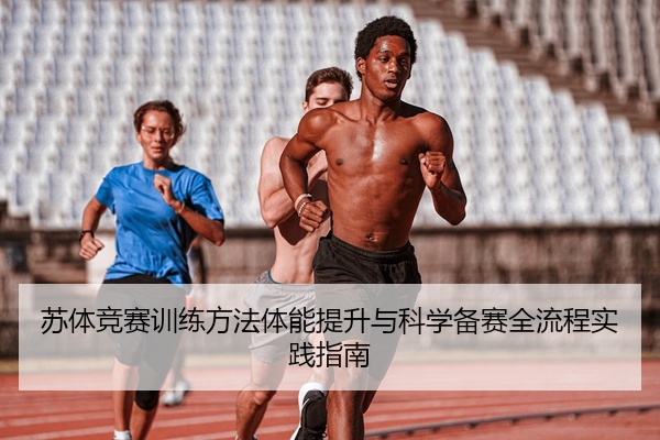 苏体竞赛训练方法体能提升与科学备赛全流程实践指南