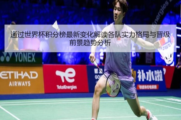 通过世界杯积分榜最新变化解读各队实力格局与晋级前景趋势分析
