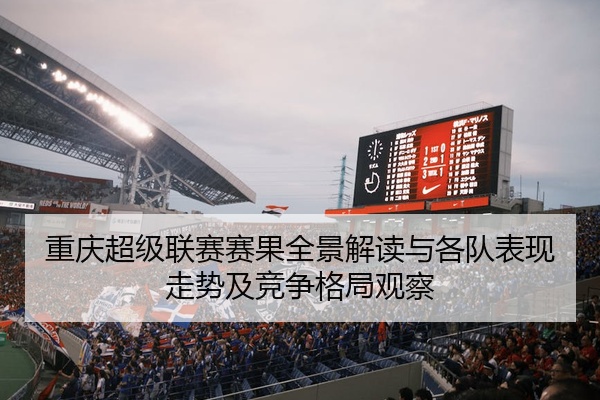 重庆超级联赛赛果全景解读与各队表现走势及竞争格局观察