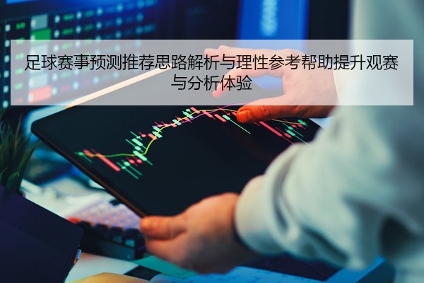 足球赛事预测推荐思路解析与理性参考帮助提升观赛与分析体验